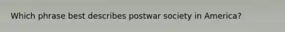 Which phrase best describes postwar society in America?