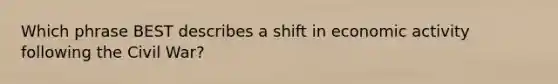 Which phrase BEST describes a shift in economic activity following the Civil War?