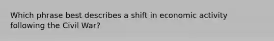 Which phrase best describes a shift in economic activity following the Civil War?