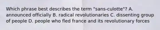 Which phrase best describes the term "sans-culotte"? A. announced officially B. radical revolutionaries C. dissenting group of people D. people who fled france and its revolutionary forces