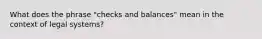 What does the phrase "checks and balances" mean in the context of legal systems?