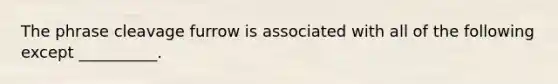 The phrase cleavage furrow is associated with all of the following except __________.
