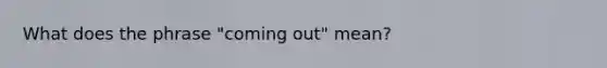 What does the phrase "coming out" mean?