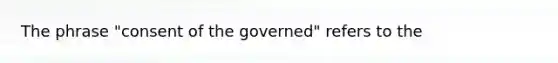 The phrase "consent of the governed" refers to the