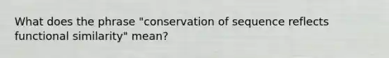 What does the phrase "conservation of sequence reflects functional similarity" mean?