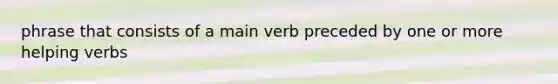 phrase that consists of a main verb preceded by one or more helping verbs