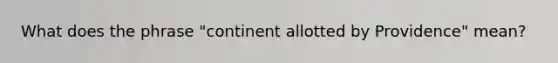 What does the phrase "continent allotted by Providence" mean?