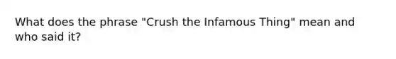 What does the phrase "Crush the Infamous Thing" mean and who said it?