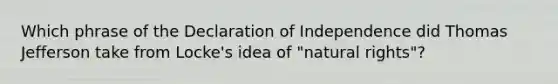 Which phrase of the Declaration of Independence did Thomas Jefferson take from Locke's idea of "natural rights"?