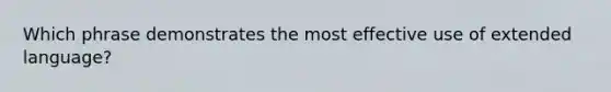 Which phrase demonstrates the most effective use of extended language?