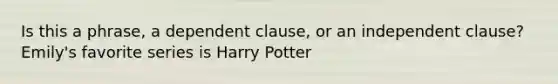 Is this a phrase, a dependent clause, or an independent clause? Emily's favorite series is Harry Potter