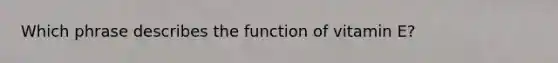 Which phrase describes the function of vitamin E?