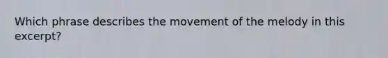 Which phrase describes the movement of the melody in this excerpt?