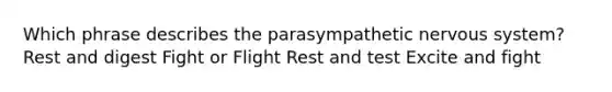 Which phrase describes the parasympathetic nervous system? Rest and digest Fight or Flight Rest and test Excite and fight