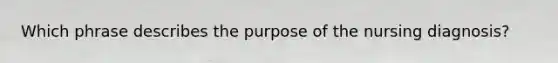 Which phrase describes the purpose of the nursing diagnosis?