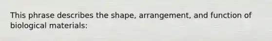 This phrase describes the shape, arrangement, and function of biological materials: