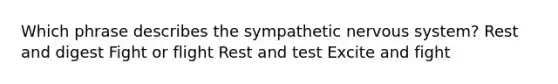 Which phrase describes the sympathetic nervous system? Rest and digest Fight or flight Rest and test Excite and fight