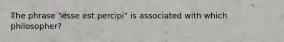 The phrase "esse est percipi" is associated with which philosopher?