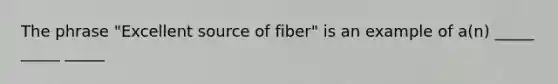 The phrase "Excellent source of fiber" is an example of a(n) _____ _____ _____