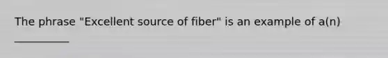 The phrase "Excellent source of fiber" is an example of a(n) __________