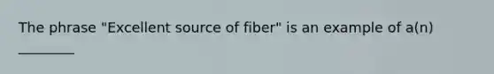 The phrase "Excellent source of fiber" is an example of a(n) ________