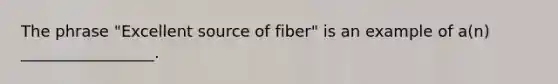 The phrase "Excellent source of fiber" is an example of a(n) _________________.