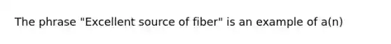 The phrase "Excellent source of fiber" is an example of a(n)