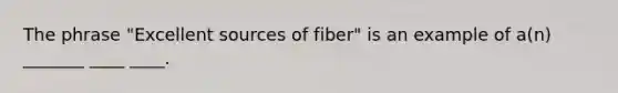 The phrase "Excellent sources of fiber" is an example of a(n) _______ ____ ____.