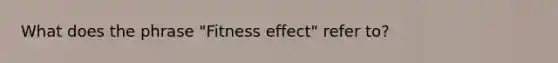 What does the phrase "Fitness effect" refer to?