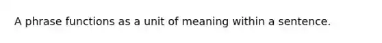 A phrase functions as a unit of meaning within a sentence.