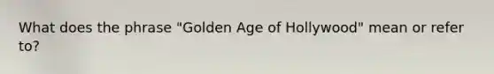 What does the phrase "Golden Age of Hollywood" mean or refer to?