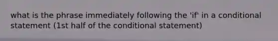 what is the phrase immediately following the 'if' in a conditional statement (1st half of the conditional statement)