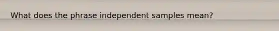 What does the phrase independent samples mean?