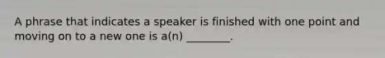 A phrase that indicates a speaker is finished with one point and moving on to a new one is a(n) ________.