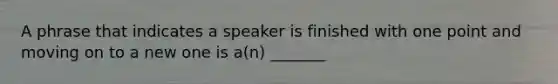 A phrase that indicates a speaker is finished with one point and moving on to a new one is a(n) _______