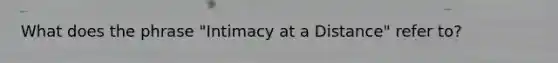 What does the phrase "Intimacy at a Distance" refer to?