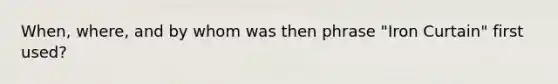 When, where, and by whom was then phrase "Iron Curtain" first used?