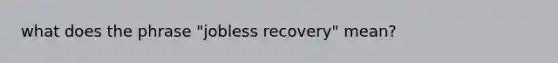 what does the phrase "jobless recovery" mean?