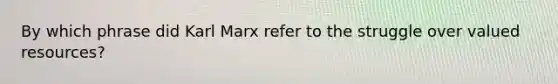 By which phrase did Karl Marx refer to the struggle over valued resources?