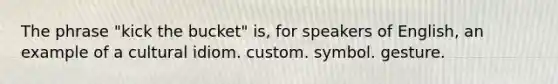 The phrase "kick the bucket" is, for speakers of English, an example of a cultural idiom. custom. symbol. gesture.