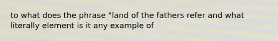 to what does the phrase "land of the fathers refer and what literally element is it any example of