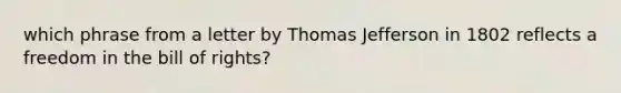 which phrase from a letter by Thomas Jefferson in 1802 reflects a freedom in the bill of rights?