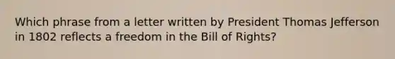 Which phrase from a letter written by President Thomas Jefferson in 1802 reflects a freedom in the Bill of Rights?