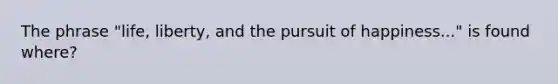 The phrase "life, liberty, and the pursuit of happiness..." is found where?