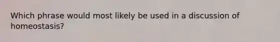 Which phrase would most likely be used in a discussion of homeostasis?