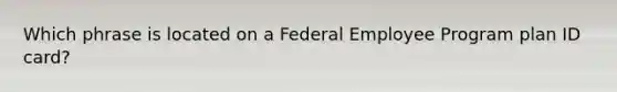 Which phrase is located on a Federal Employee Program plan ID card?