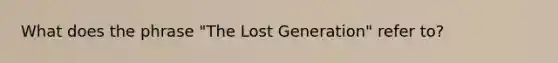 What does the phrase "The Lost Generation" refer to?