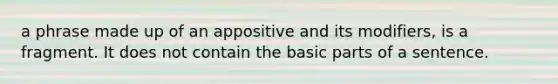 a phrase made up of an appositive and its modifiers, is a fragment. It does not contain the basic parts of a sentence.