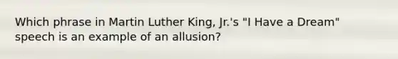 Which phrase in <a href='https://www.questionai.com/knowledge/kRmiNnLmcW-martin-luther' class='anchor-knowledge'>martin luther</a> King, Jr.'s "<a href='https://www.questionai.com/knowledge/kkz3enTLma-i-have-a-dream' class='anchor-knowledge'>i have a dream</a>" speech is an example of an allusion?