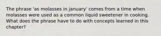 The phrase 'as molasses in january' comes from a time when molasses were used as a common liquid sweetener in cooking. What does the phrase have to do with concepts learned in this chapter?